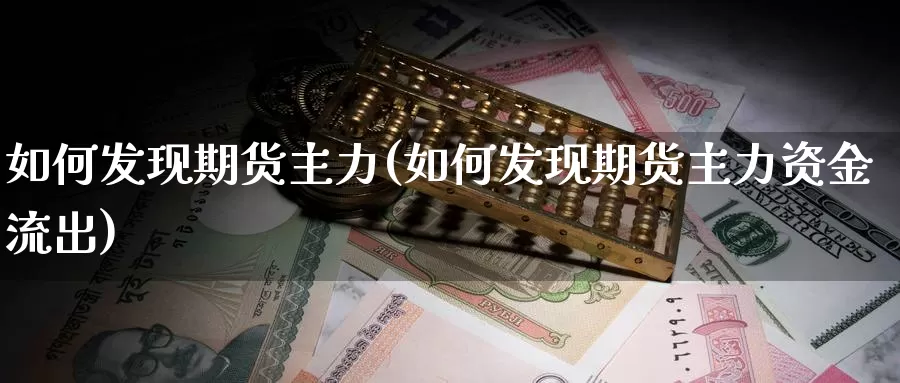 如何发现期货主力(如何发现期货主力资金流出)