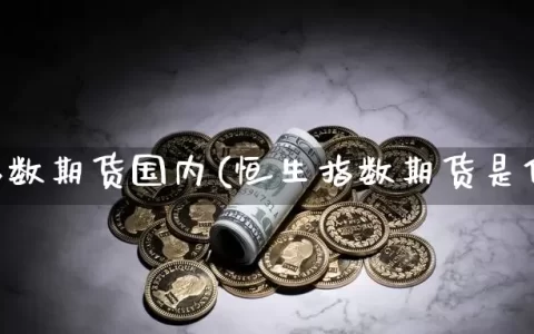 恒生指数期货国内(恒生指数期货是什么)