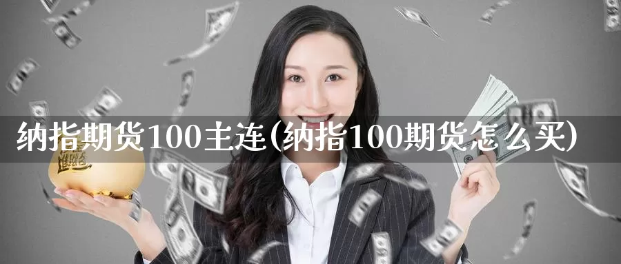 纳指期货100主连(纳指100期货怎么买)