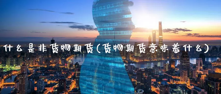 什么是非货物期货(货物期货意味着什么)