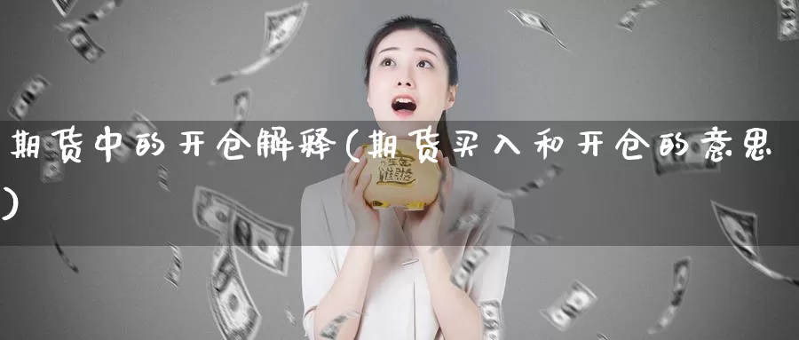 期货中的开仓解释(期货买入和开仓的意思)