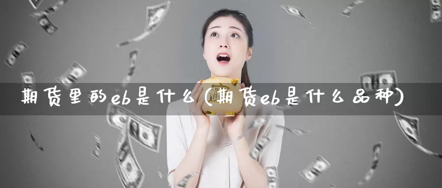 期货里的eb是什么(期货eb是什么品种)