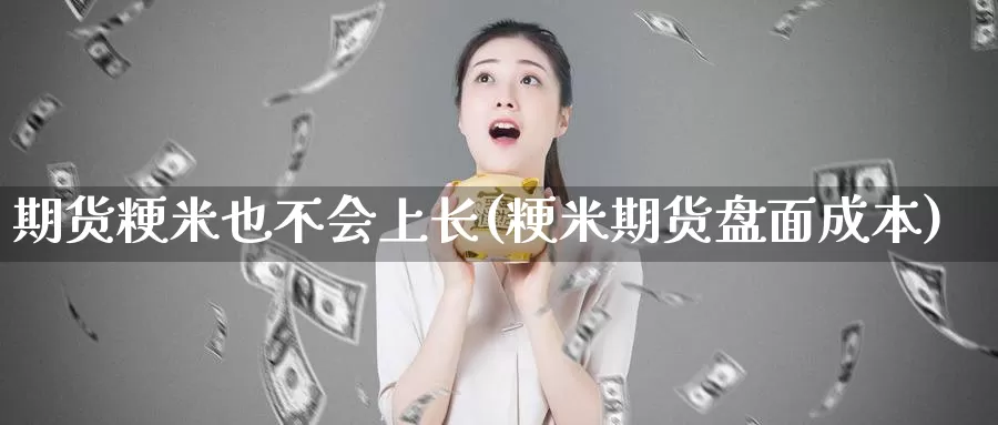 期货粳米也不会上长(粳米期货盘面成本)