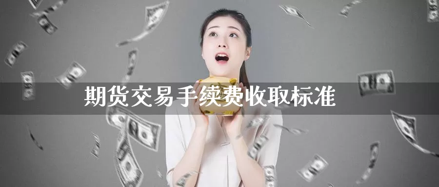 期货交易手续费收取标准