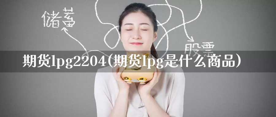 期货lpg2204(期货lpg是什么商品)
