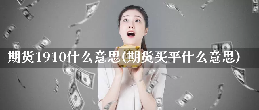 期货1910什么意思(期货买平什么意思)