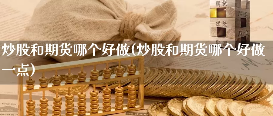 炒股和期货哪个好做(炒股和期货哪个好做一点)