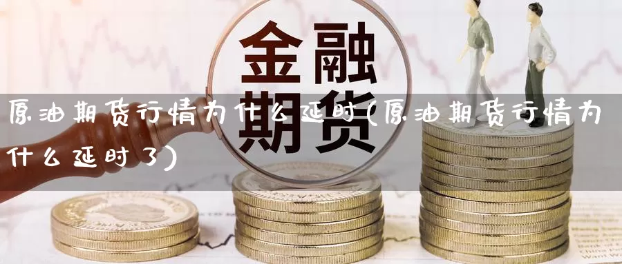原油期货行情为什么延时(原油期货行情为什么延时了)