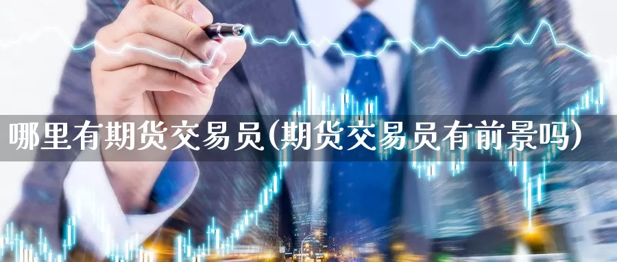 哪里有期货交易员(期货交易员有前景吗)