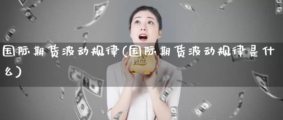 国际期货波动规律(国际期货波动规律是什么)