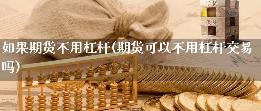 如果期货不用杠杆(期货可以不用杠杆交易吗)