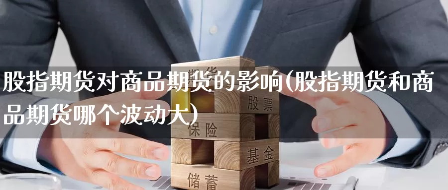 股指期货对商品期货的影响(股指期货和商品期货哪个波动大)