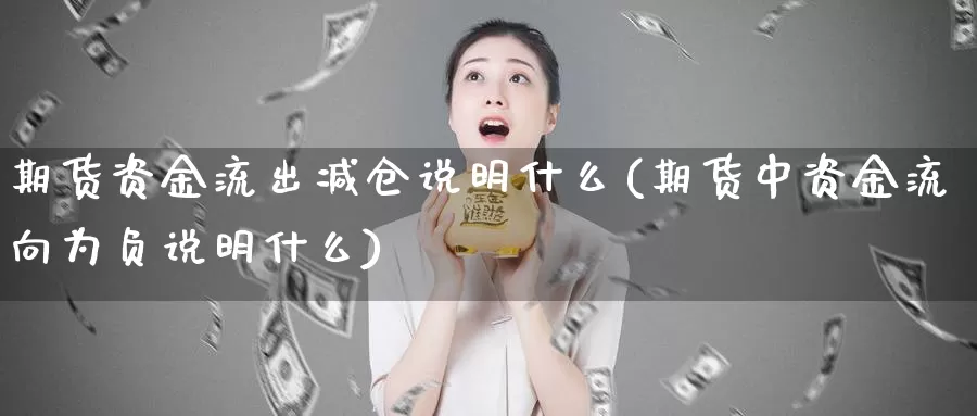 期货资金流出减仓说明什么(期货中资金流向为负说明什么)
