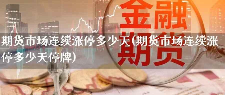 期货市场连续涨停多少天(期货市场连续涨停多少天停牌)