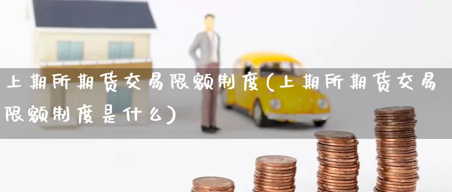 上期所期货交易限额制度(上期所期货交易限额制度是什么)