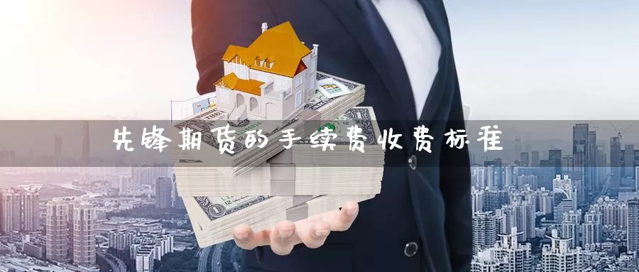 先锋期货的手续费收费标准