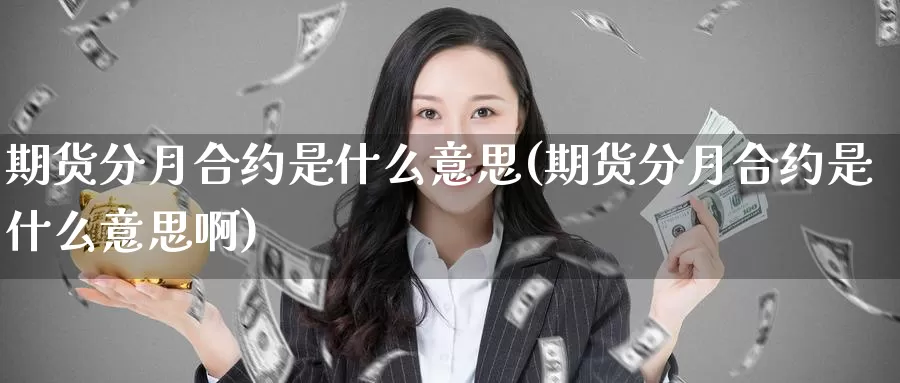 期货分月合约是什么意思(期货分月合约是什么意思啊)