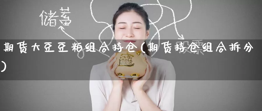 期货大豆豆粕组合持仓(期货持仓组合拆分)