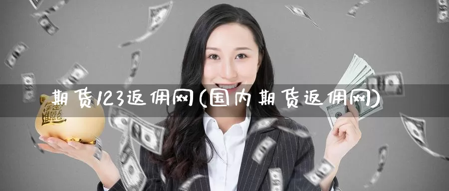 期货123返佣网(国内期货返佣网)