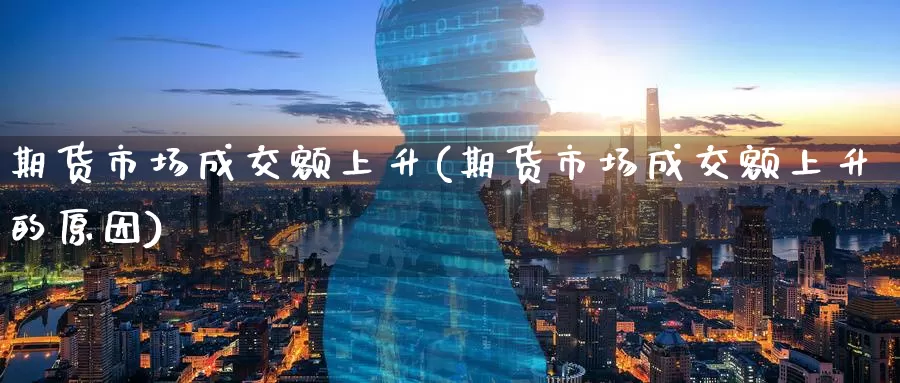 期货市场成交额上升(期货市场成交额上升的原因)