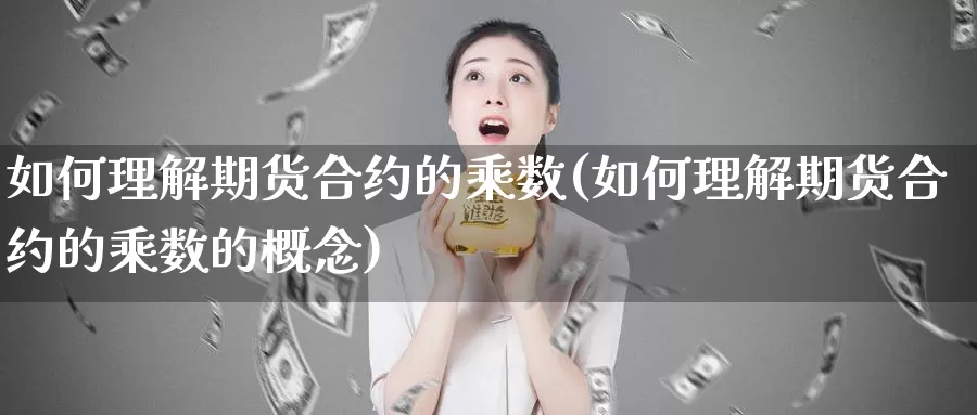 如何理解期货合约的乘数(如何理解期货合约的乘数的概念)