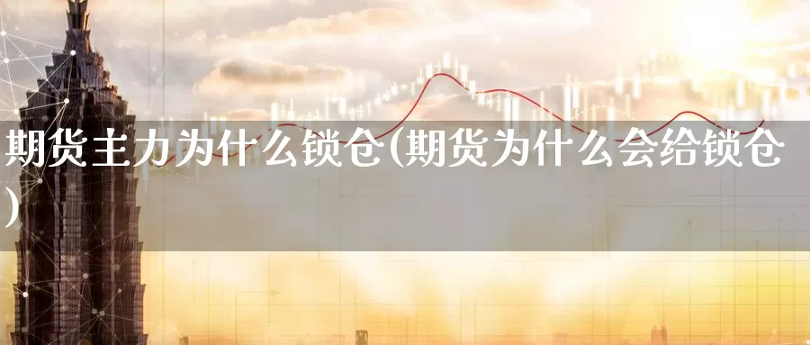 期货主力为什么锁仓(期货为什么会给锁仓)