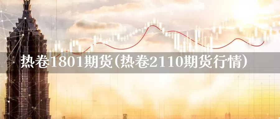 热卷1801期货(热卷2110期货行情)