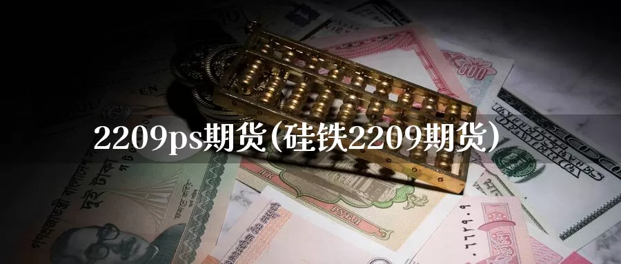 2209ps期货(硅铁2209期货)