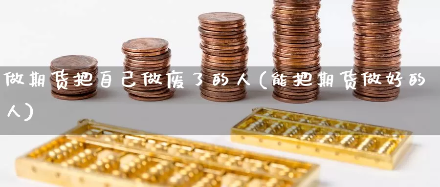 做期货把自己做废了的人(能把期货做好的人)
