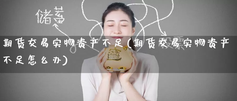 期货交易实物资产不足(期货交易实物资产不足怎么办)