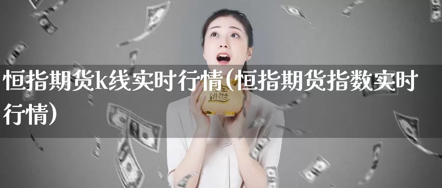 恒指期货k线实时行情(恒指期货指数实时行情)