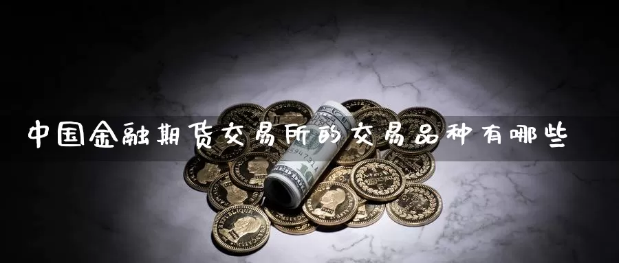 中国金融期货交易所的交易品种有哪些