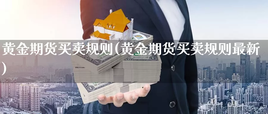 黄金期货买卖规则(黄金期货买卖规则最新)