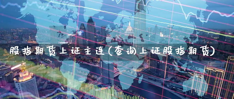 股指期货上证主连(查询上证股指期货)