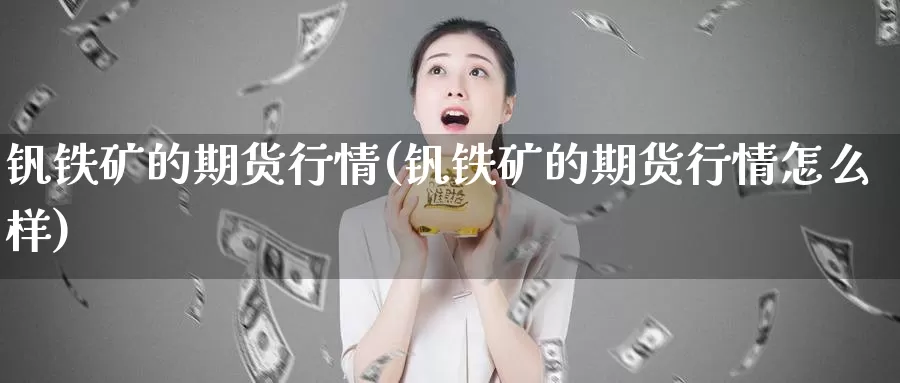 钒铁矿的期货行情(钒铁矿的期货行情怎么样)