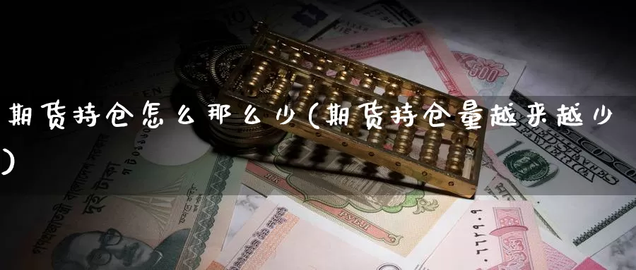 期货持仓怎么那么少(期货持仓量越来越少)