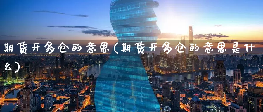 期货开多仓的意思(期货开多仓的意思是什么)