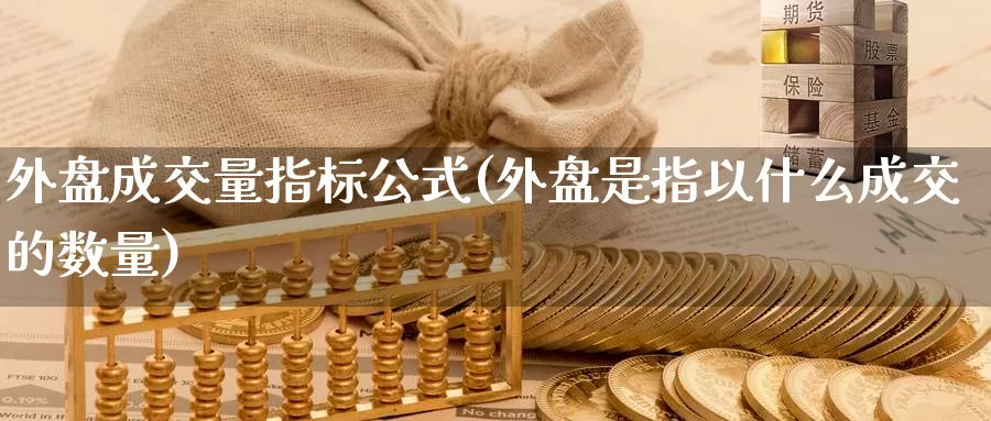 外盘成交量指标公式(外盘是指以什么成交的数量)