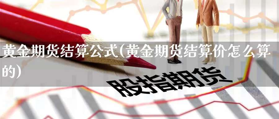 黄金期货结算公式(黄金期货结算价怎么算的)