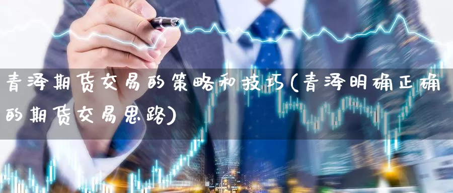 青泽期货交易的策略和技巧(青泽明确正确的期货交易思路)