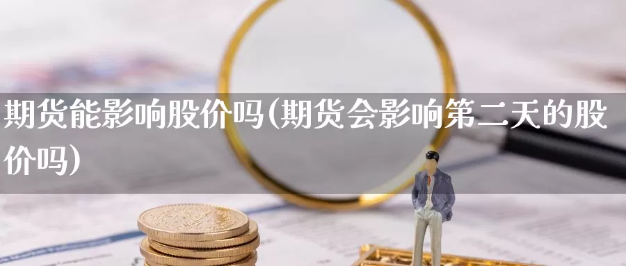 期货能影响股价吗(期货会影响第二天的股价吗)