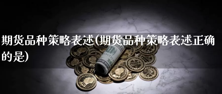 期货品种策略表述(期货品种策略表述正确的是)