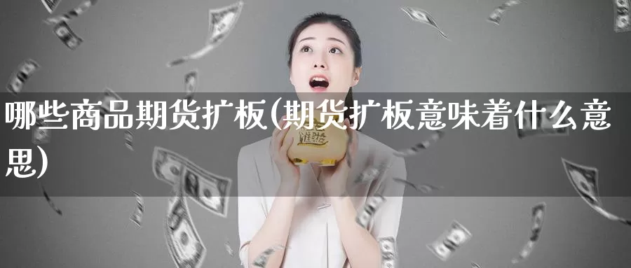 哪些商品期货扩板(期货扩板意味着什么意思)