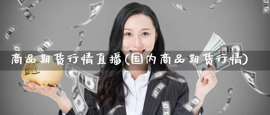 商品期货行情直播(国内商品期货行情)