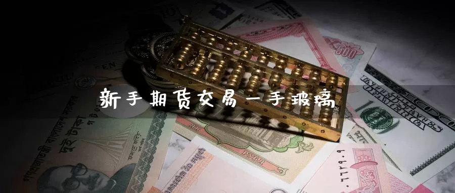 新手期货交易一手玻璃