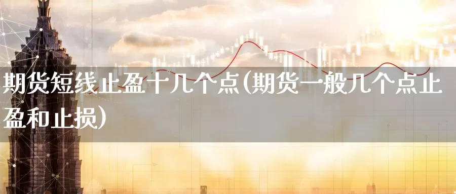 期货短线止盈十几个点(期货一般几个点止盈和止损)
