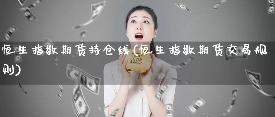 恒生指数期货持仓线(恒生指数期货交易规则)