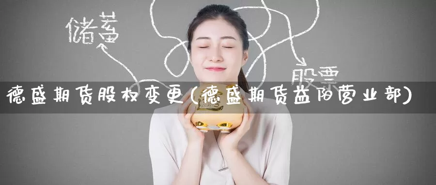 德盛期货股权变更(德盛期货益阳)