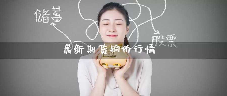 最新期货铜价行情