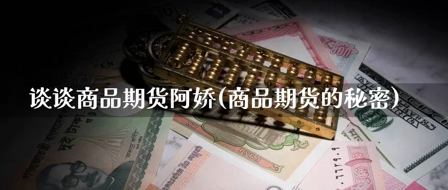 谈谈商品期货阿娇(商品期货的秘密)